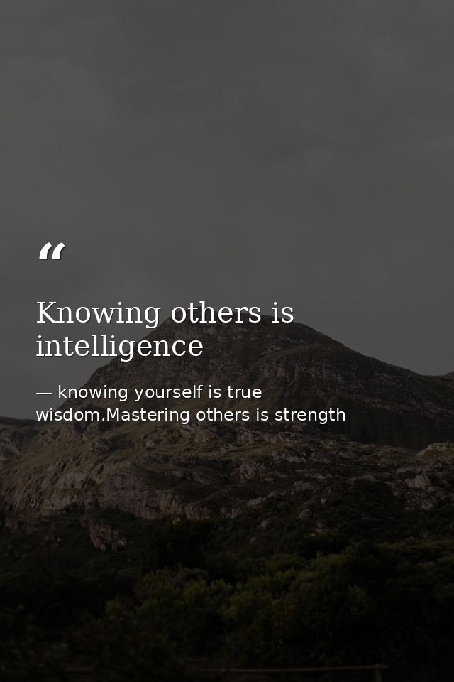 Knowing others is intelligence — knowing yourself is true wisdom.Mastering others is strength