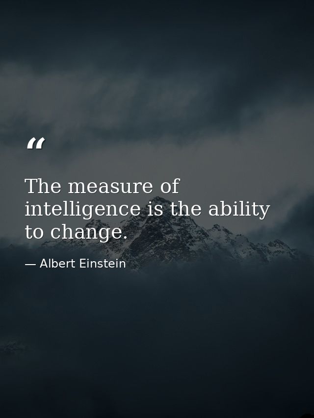 The measure of intelligence is the ability to change. — Albert Einstein