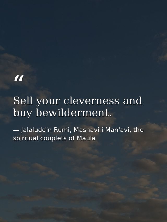 Sell your cleverness and buy bewilderment. — Jalaluddin Rumi, Masnavi i Man'avi, the spiritual couplets of Maula