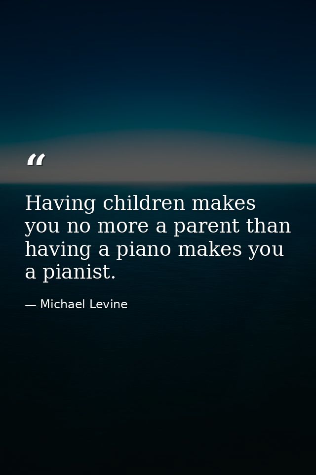 Having children makes you no more a parent than having a piano makes you a pianist. — Michael Levine
