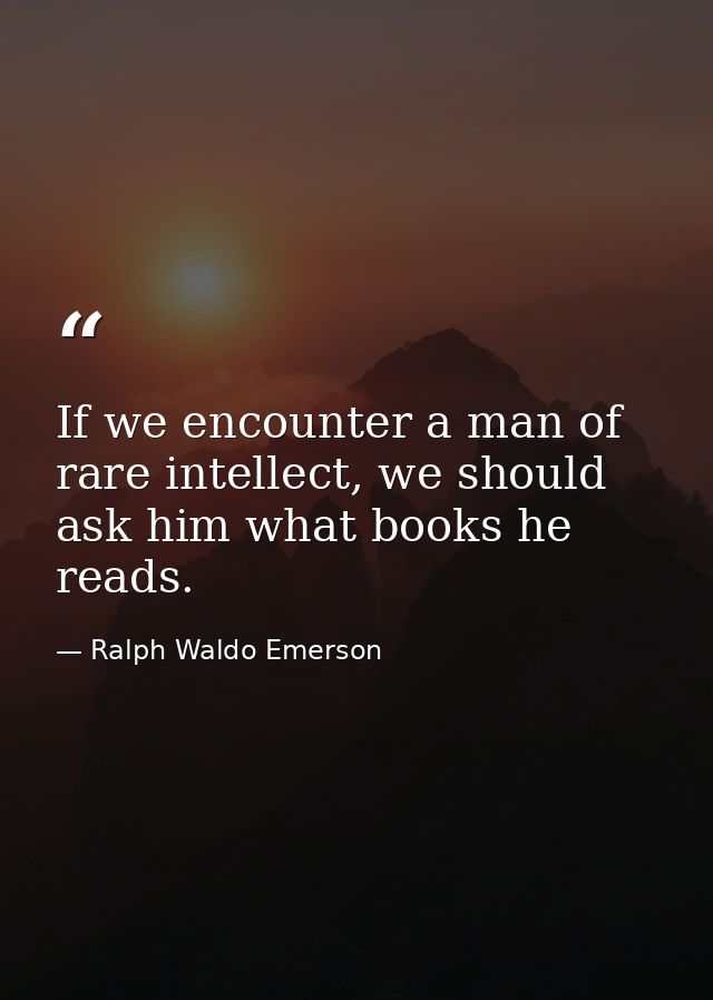 If we encounter a man of rare intellect, we should ask him what books he reads. — Ralph Waldo Emerson