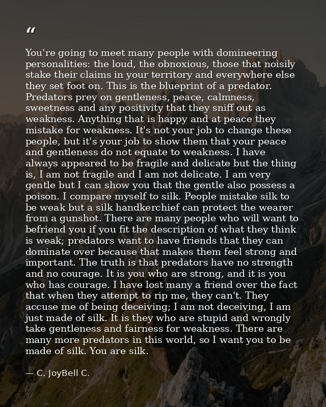 You're going to meet many people with domineering personalities: the loud, the obnoxious, those that noisily stake their — C. JoyBell C.