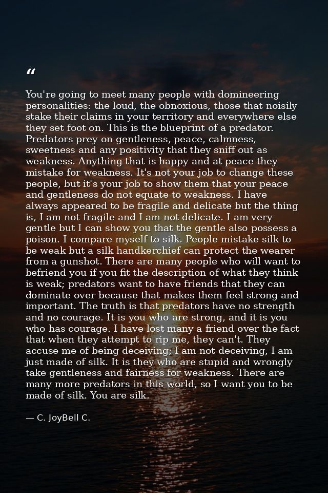 You're going to meet many people with domineering personalities: the loud, the obnoxious, those that noisily stake their — C. JoyBell C.