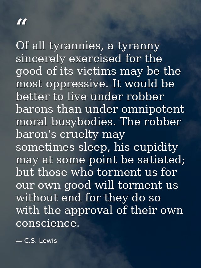 Of all tyrannies, a tyranny sincerely exercised for the good of its victims may be the most oppressive. It would be bett — C.S. Lewis