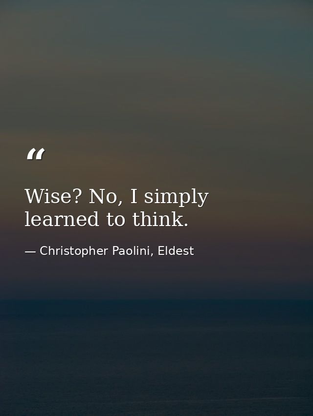 Wise? No, I simply learned to think. — Christopher Paolini, Eldest