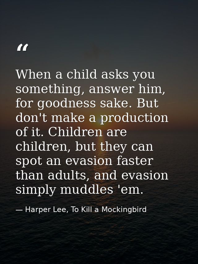 When a child asks you something, answer him, for goodness sake. But don't make a production of it. Children are children — Harper Lee, To Kill a Mockingbird