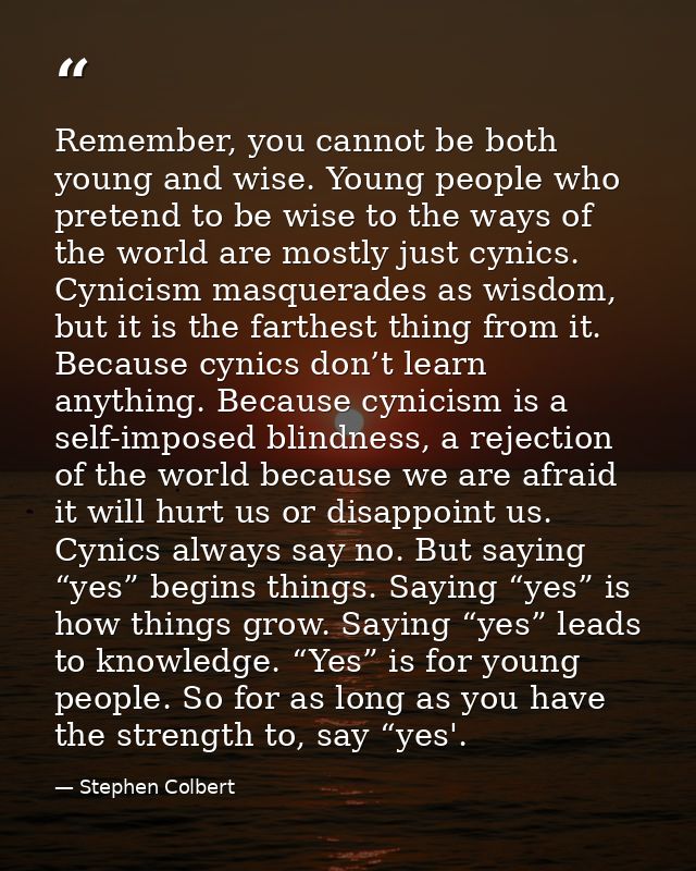 Remember, you cannot be both young and wise. Young people who pretend to be wise to the ways of the world are mostly jus — Stephen Colbert