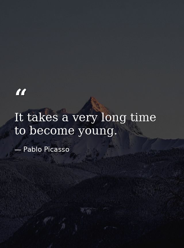 It takes a very long time to become young. — Pablo Picasso
