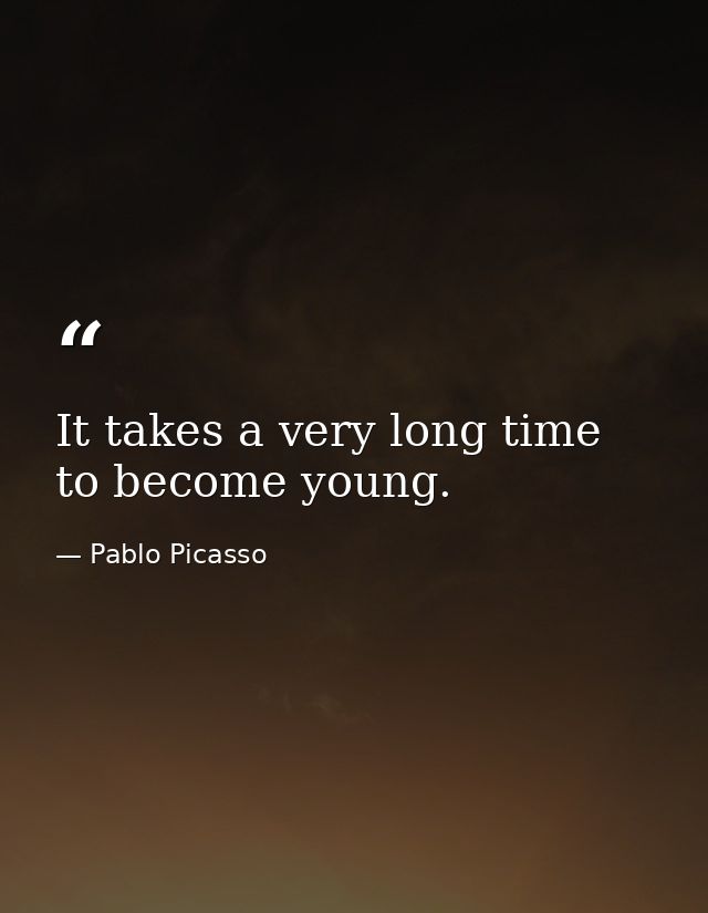 It takes a very long time to become young. — Pablo Picasso