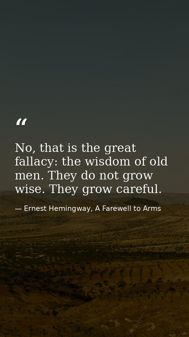 No, that is the great fallacy: the wisdom of old men. They do not grow wise. They grow careful. — Ernest Hemingway, A Farewell to Arms