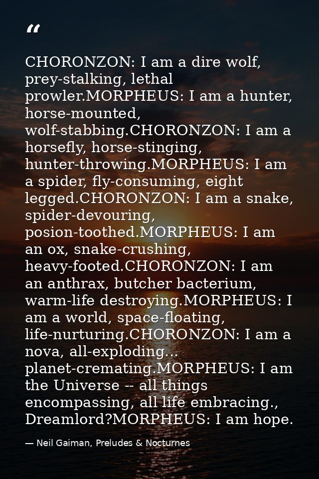 CHORONZON: I am a dire wolf, prey-stalking, lethal prowler.MORPHEUS: I am a hunter, horse-mounted, wolf-stabbing.CHORONZ — Neil Gaiman, Preludes & Nocturnes