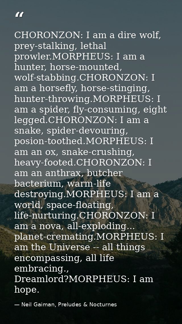 CHORONZON: I am a dire wolf, prey-stalking, lethal prowler.MORPHEUS: I am a hunter, horse-mounted, wolf-stabbing.CHORONZ — Neil Gaiman, Preludes & Nocturnes