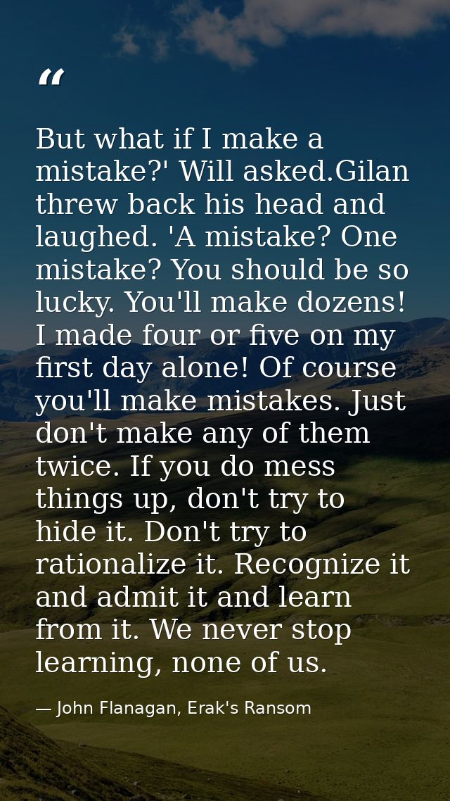 But what if I make a mistake?' Will asked.Gilan threw back his head and laughed. 'A mistake? One mistake? You should be  — John Flanagan, Erak's Ransom