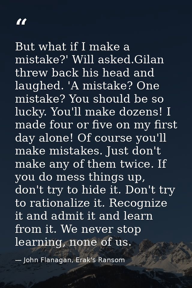 But what if I make a mistake?' Will asked.Gilan threw back his head and laughed. 'A mistake? One mistake? You should be  — John Flanagan, Erak's Ransom