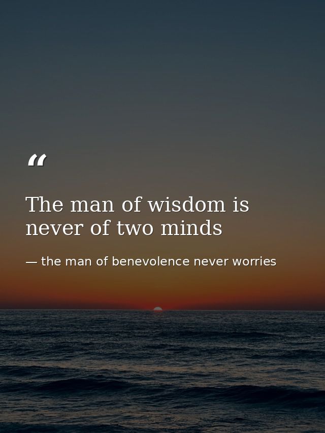 The man of wisdom is never of two minds — the man of benevolence never worries