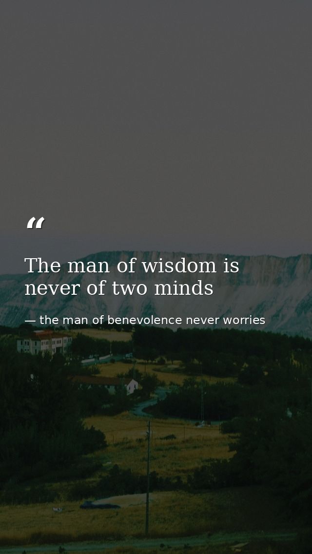The man of wisdom is never of two minds — the man of benevolence never worries