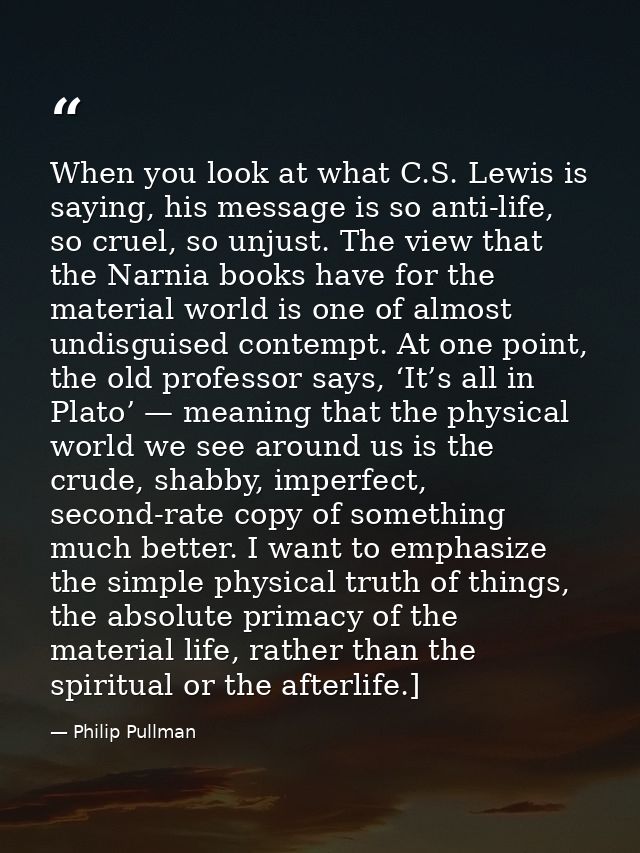 When you look at what C.S. Lewis is saying, his message is so anti-life, so cruel, so unjust. The view that the Narnia b — Philip Pullman