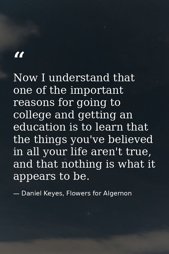 Now I understand that one of the important reasons for going to college and getting an education is to learn that the th — Daniel Keyes, Flowers for Algernon