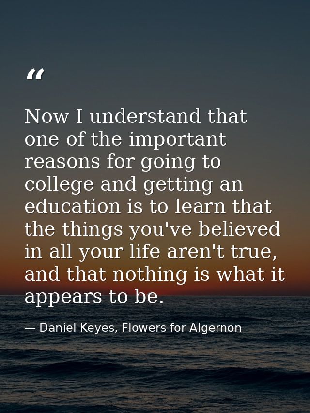 Now I understand that one of the important reasons for going to college and getting an education is to learn that the th — Daniel Keyes, Flowers for Algernon