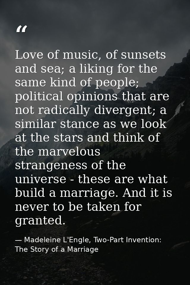 Love of music, of sunsets and sea; a liking for the same kind of people; political opinions that are not radically diver — Madeleine L'Engle, Two-Part Invention: The Story of a Marriage