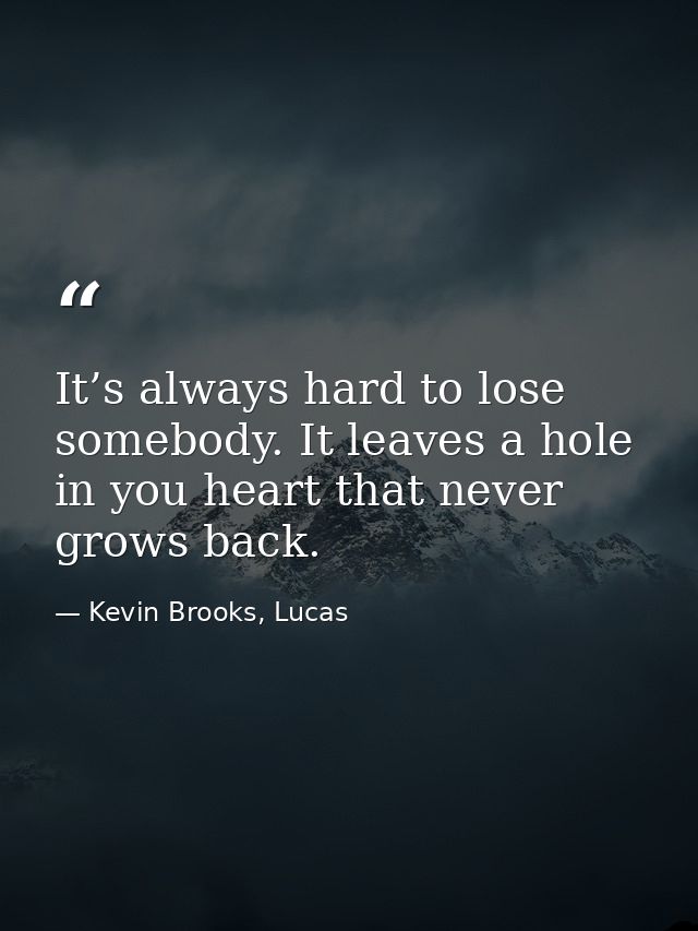 It’s always hard to lose somebody. It leaves a hole in you heart that never grows back. — Kevin Brooks, Lucas