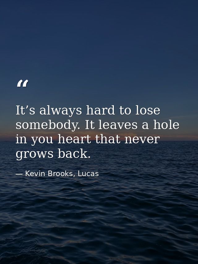 It’s always hard to lose somebody. It leaves a hole in you heart that never grows back. — Kevin Brooks, Lucas