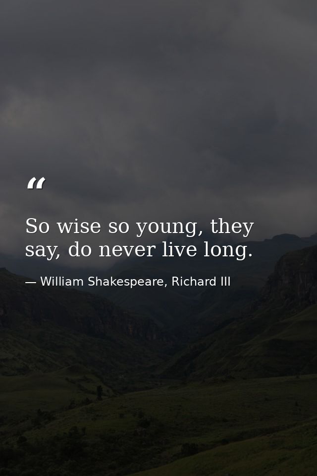So wise so young, they say, do never live long. — William Shakespeare, Richard III