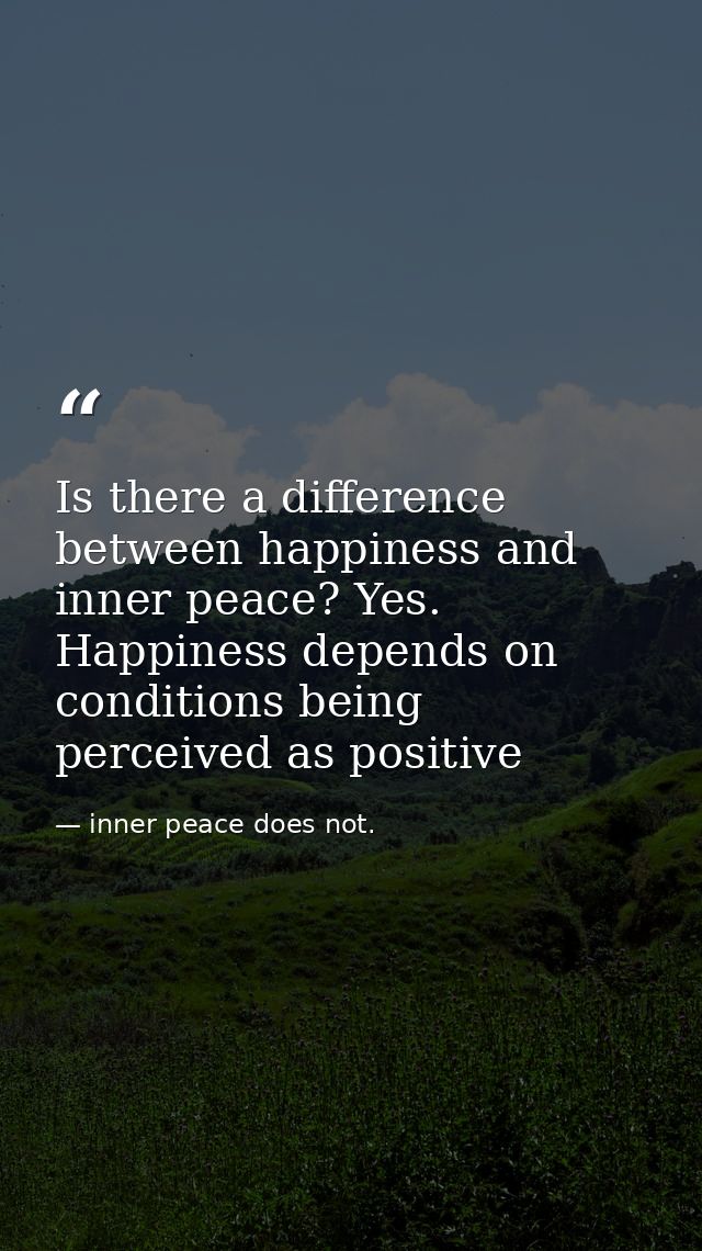 Is there a difference between happiness and inner peace? Yes. Happiness depends on conditions being perceived as positiv — inner peace does not.