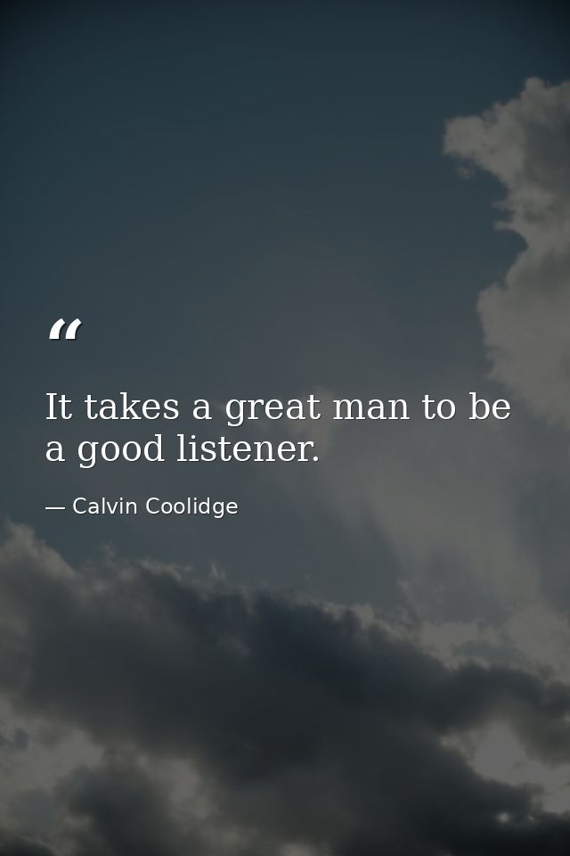 It takes a great man to be a good listener. — Calvin Coolidge