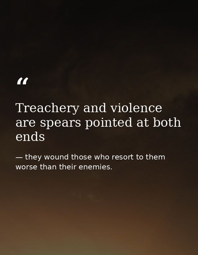 Treachery and violence are spears pointed at both ends — they wound those who resort to them worse than their enemies.