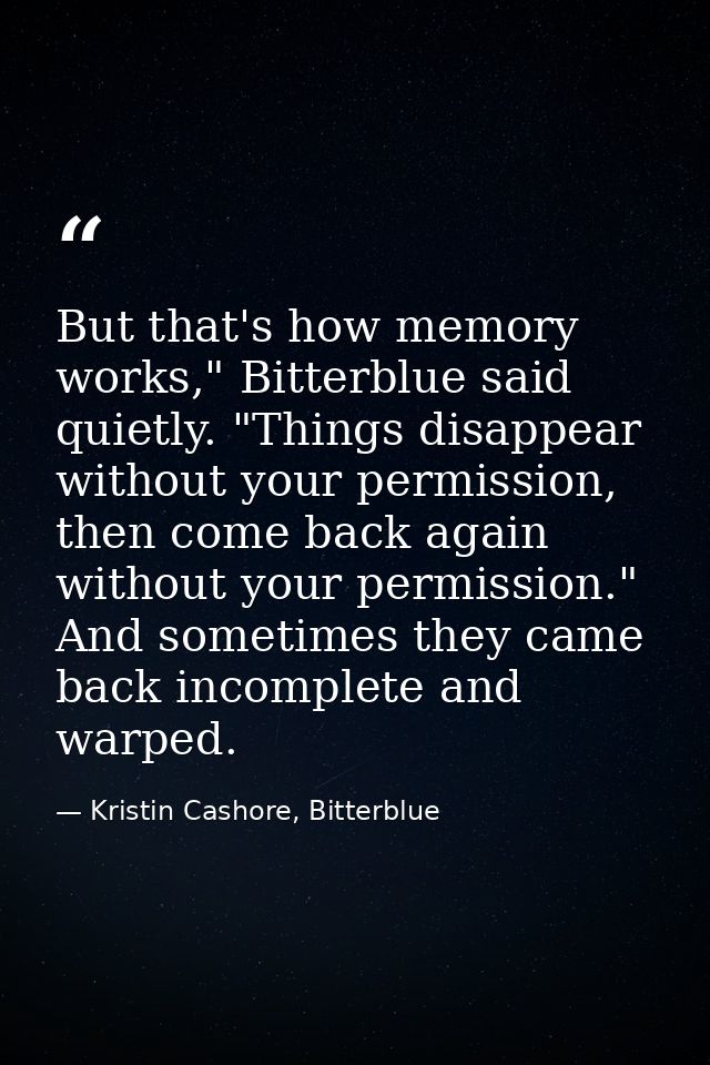 But that's how memory works," Bitterblue said quietly. "Things disappear without your permission, then come back again w — Kristin Cashore, Bitterblue
