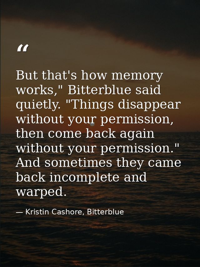 But that's how memory works," Bitterblue said quietly. "Things disappear without your permission, then come back again w — Kristin Cashore, Bitterblue