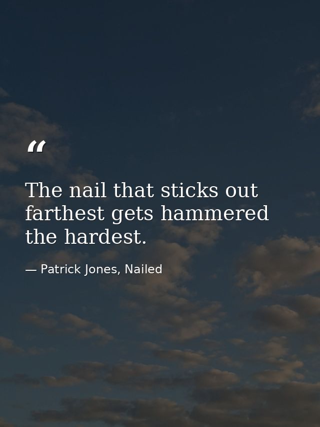 The nail that sticks out farthest gets hammered the hardest. — Patrick Jones, Nailed