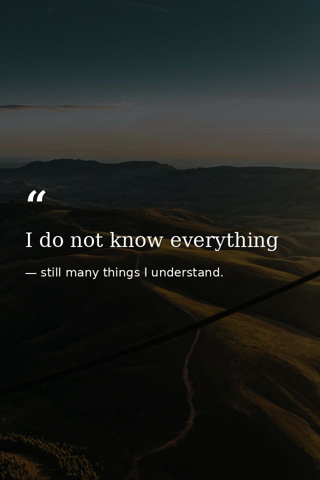 I do not know everything — still many things I understand.