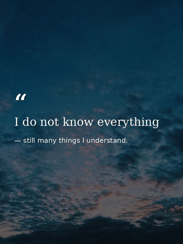 I do not know everything — still many things I understand.