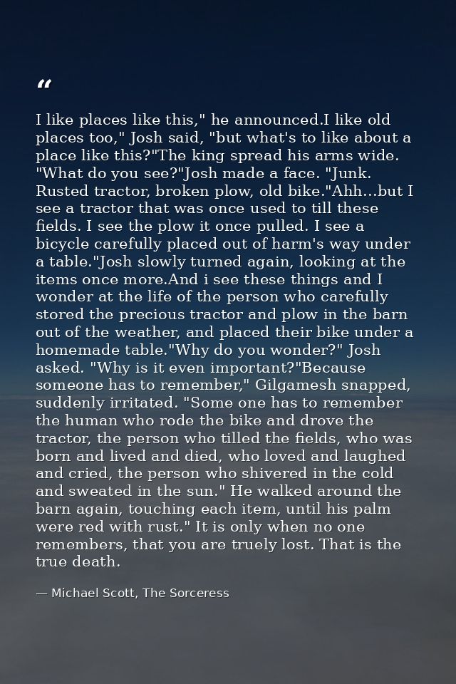 I like places like this," he announced.I like old places too," Josh said, "but what's to like about a place like this?"T — Michael Scott, The Sorceress