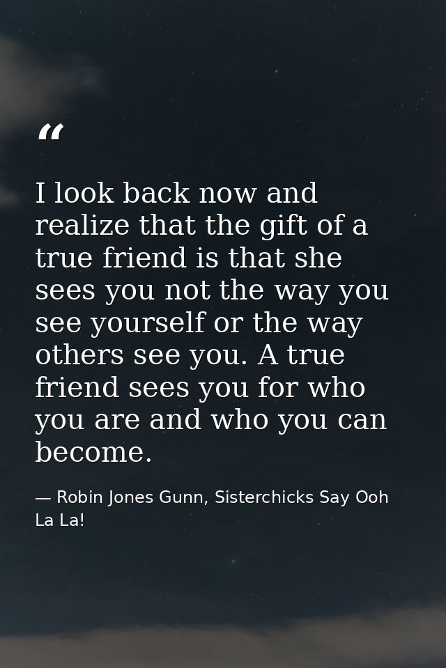 I look back now and realize that the gift of a true friend is that she sees you not the way you see yourself or the way  — Robin Jones Gunn, Sisterchicks Say Ooh La La!