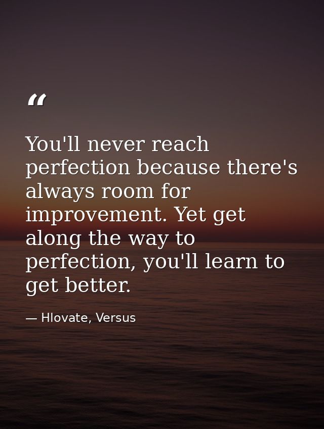 You'll never reach perfection because there's always room for improvement. Yet get along the way to perfection, you'll l — Hlovate, Versus
