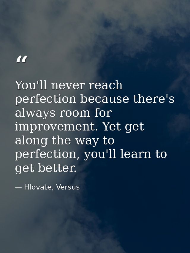 You'll never reach perfection because there's always room for improvement. Yet get along the way to perfection, you'll l — Hlovate, Versus