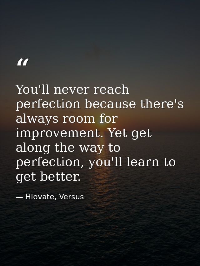 You'll never reach perfection because there's always room for improvement. Yet get along the way to perfection, you'll l — Hlovate, Versus