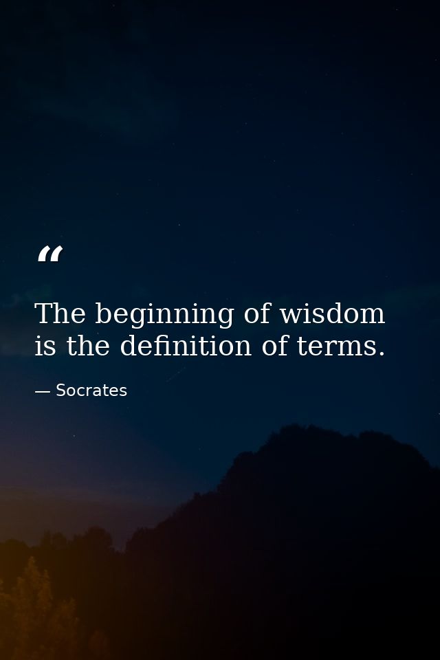 The beginning of wisdom is the definition of terms. — Socrates