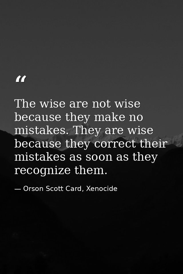 The wise are not wise because they make no mistakes. They are wise because they correct their mistakes as soon as they r — Orson Scott Card, Xenocide