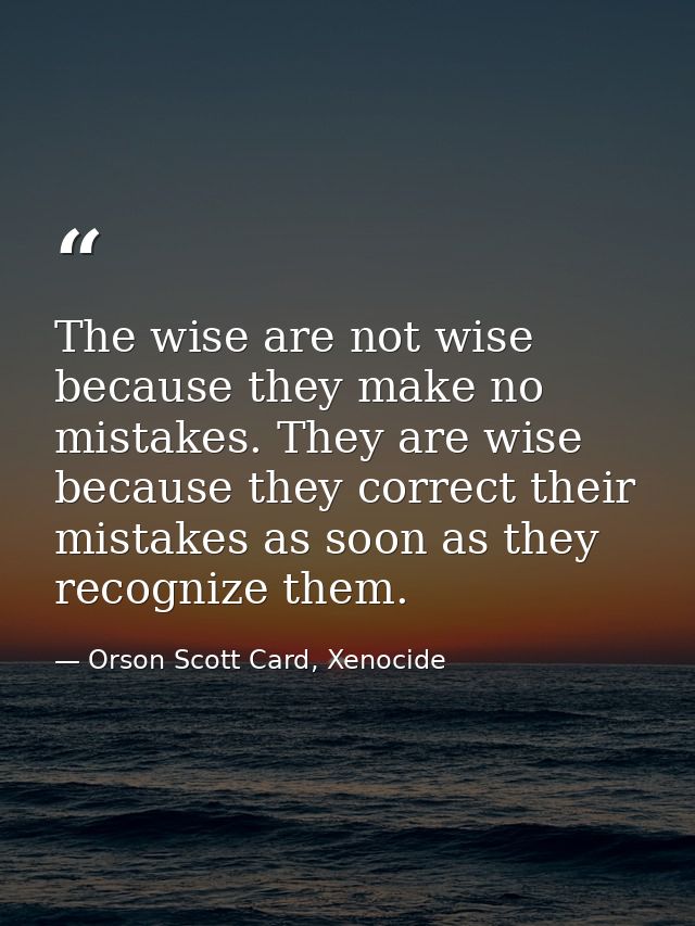 The wise are not wise because they make no mistakes. They are wise because they correct their mistakes as soon as they r — Orson Scott Card, Xenocide