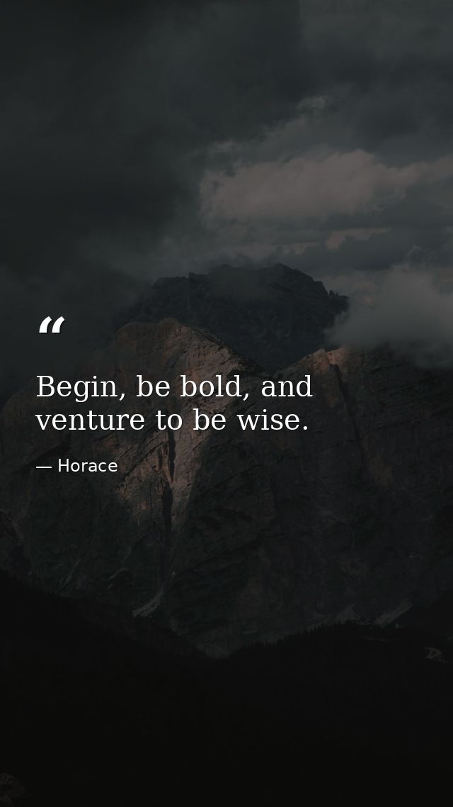 Begin, be bold, and venture to be wise. — Horace