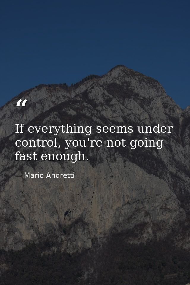If everything seems under control, you're not going fast enough. — Mario Andretti