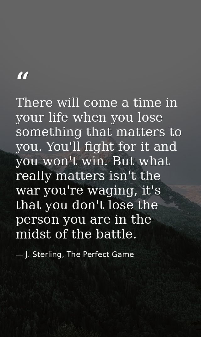 There will come a time in your life when you lose something that matters to you. You'll fight for it and you won't win.  — J. Sterling, The Perfect Game