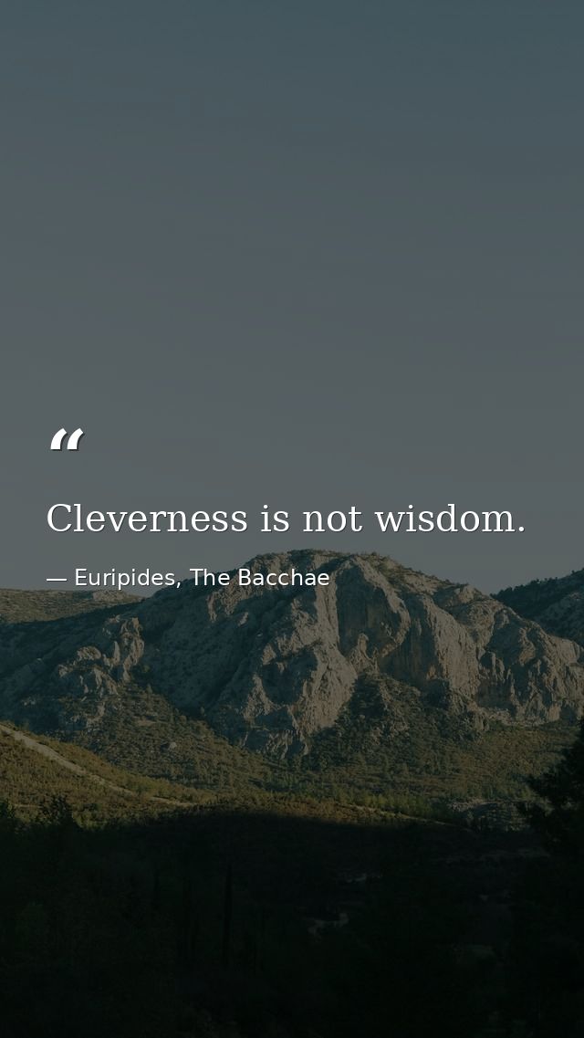Cleverness is not wisdom. — Euripides, The Bacchae