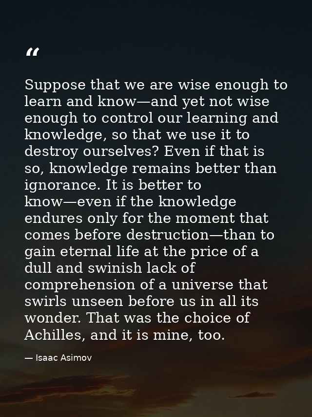 Suppose that we are wise enough to learn and know—and yet not wise enough to control our learning and knowledge, so that — Isaac Asimov
