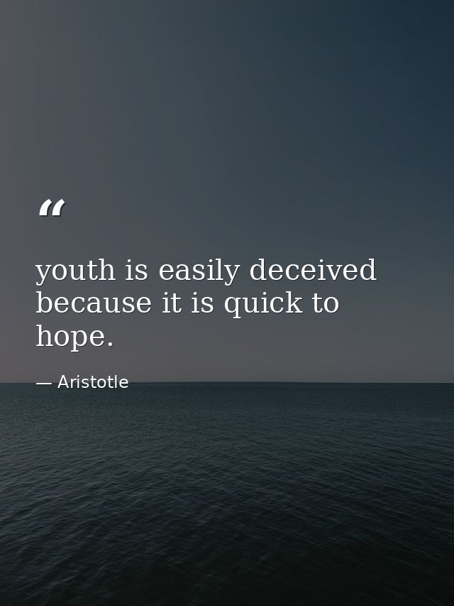 youth is easily deceived because it is quick to hope. — Aristotle