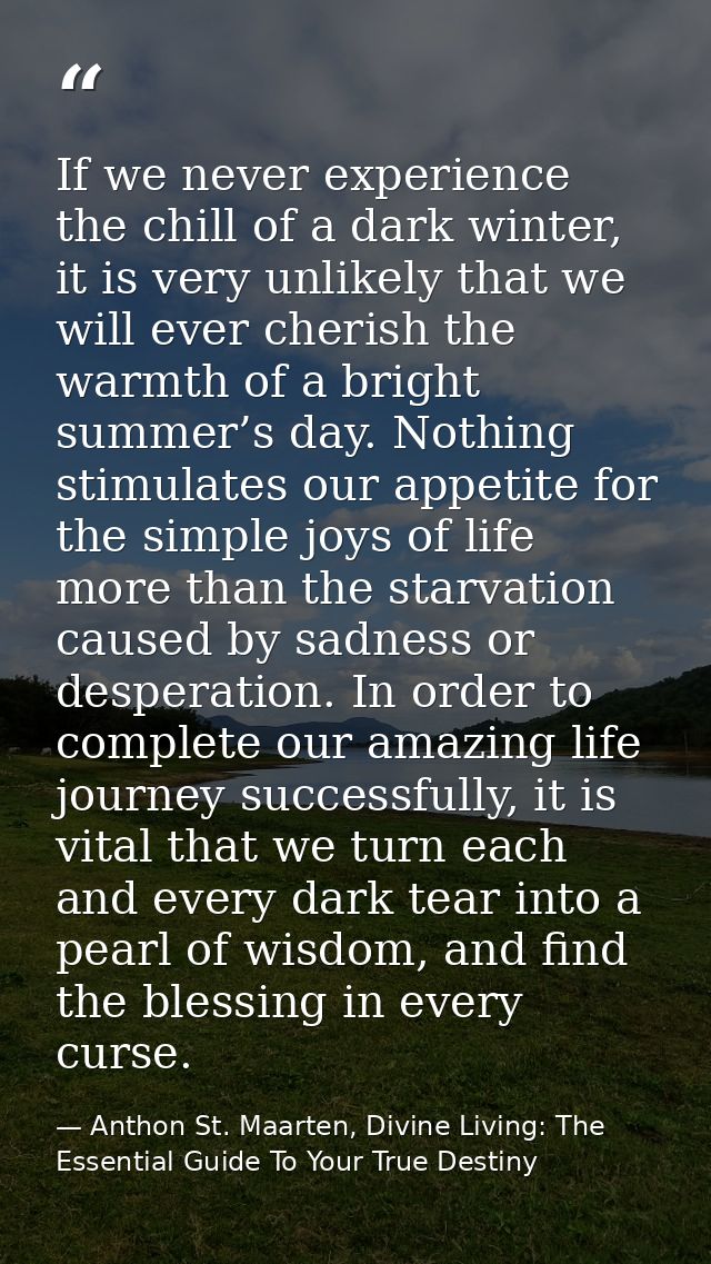 If we never experience the chill of a dark winter, it is very unlikely that we will ever cherish the warmth of a bright  — Anthon St. Maarten, Divine Living: The Essential Guide To Your True Destiny